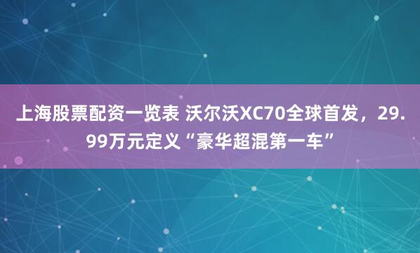 上海股票配资一览表 沃尔沃XC70全球首发，29.99万元定义“豪华超混第一车”