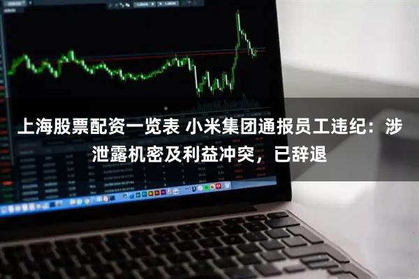 上海股票配资一览表 小米集团通报员工违纪：涉泄露机密及利益冲突，已辞退