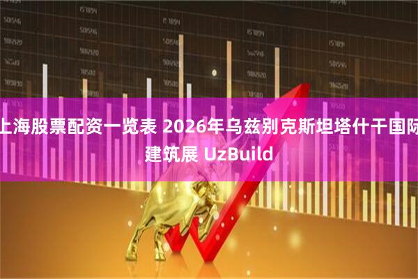 上海股票配资一览表 2026年乌兹别克斯坦塔什干国际建筑展 UzBuild